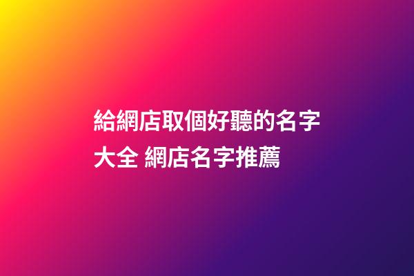 給網店取個好聽的名字大全 網店名字推薦